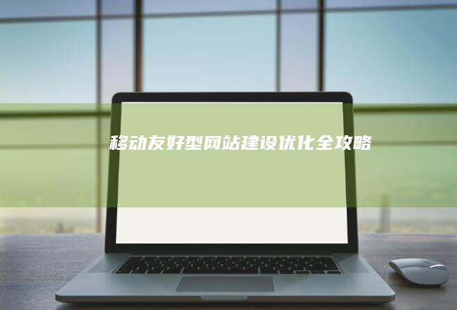 移动友好型网站建设优化全攻略